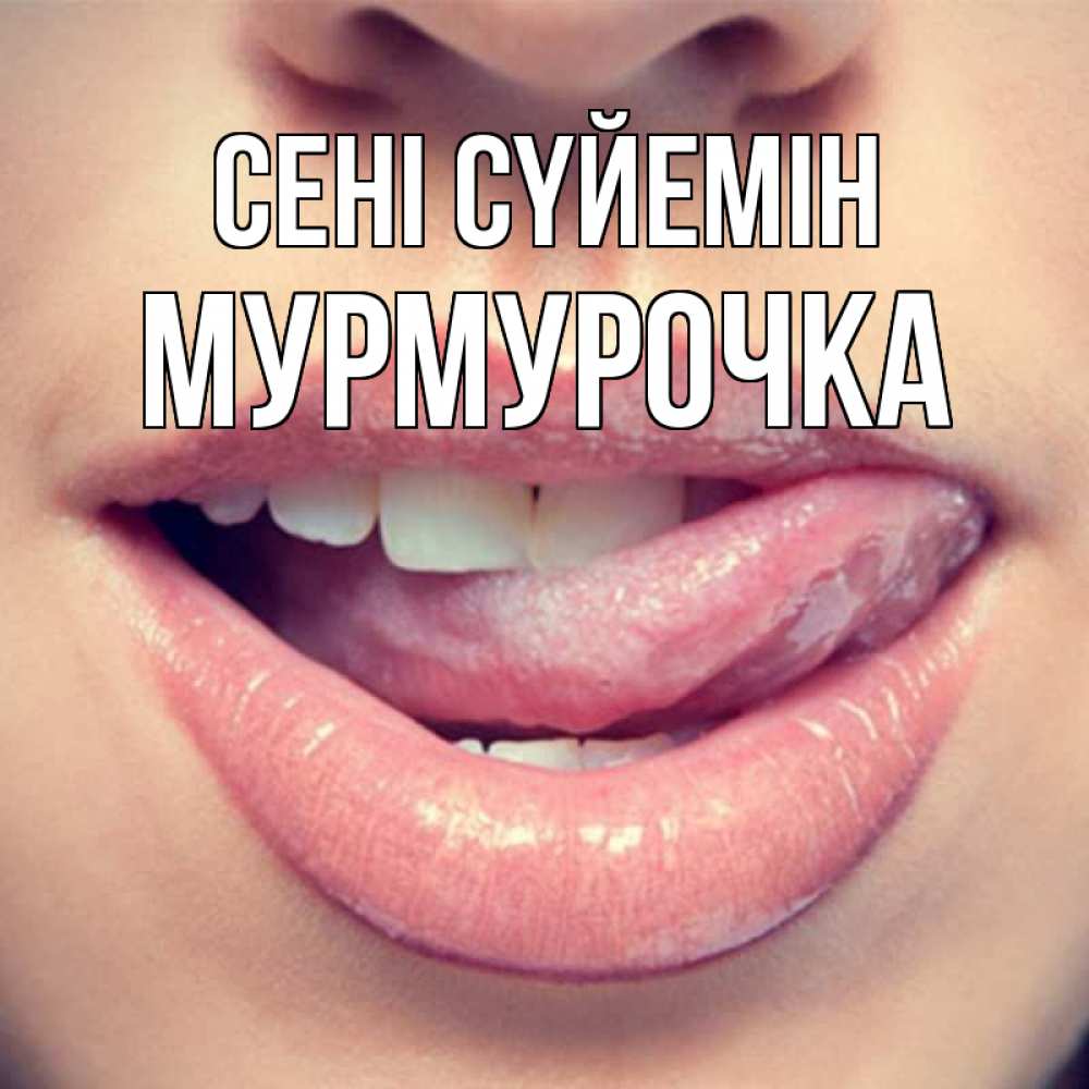 Күн сайын ашық хат с именем, Мурмурочка Сені сүйемін губы с языком Онлайн тегін жүктеп алу тілектері бар керемет карта 