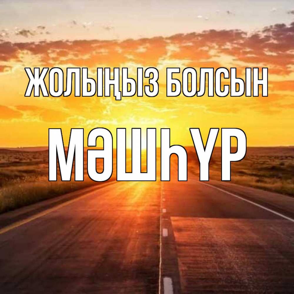 Күн сайын ашық хат с именем, МӘШҺҮР Жолыңыз болсын солнечный свет, закат Онлайн тегін жүктеп алу тілектері бар керемет карта 
