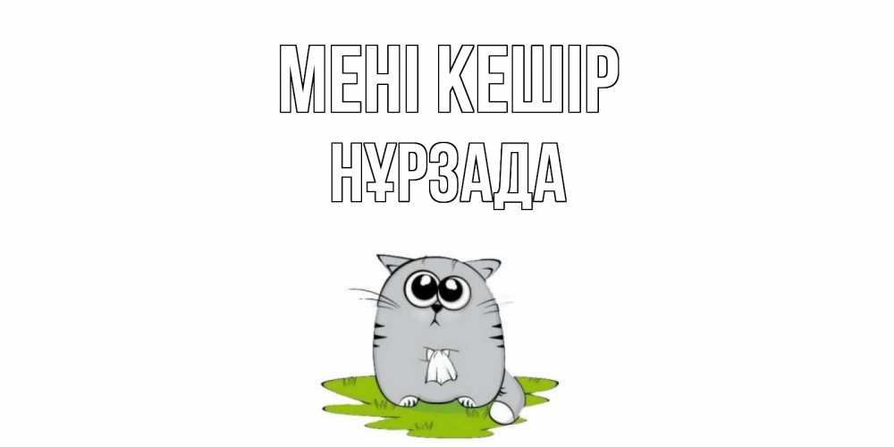 Күн сайын ашық хат с именем, НҰРЗАДА Мені кешір открытка с котиком просящим прощения Онлайн тегін жүктеп алу тілектері бар керемет карта 