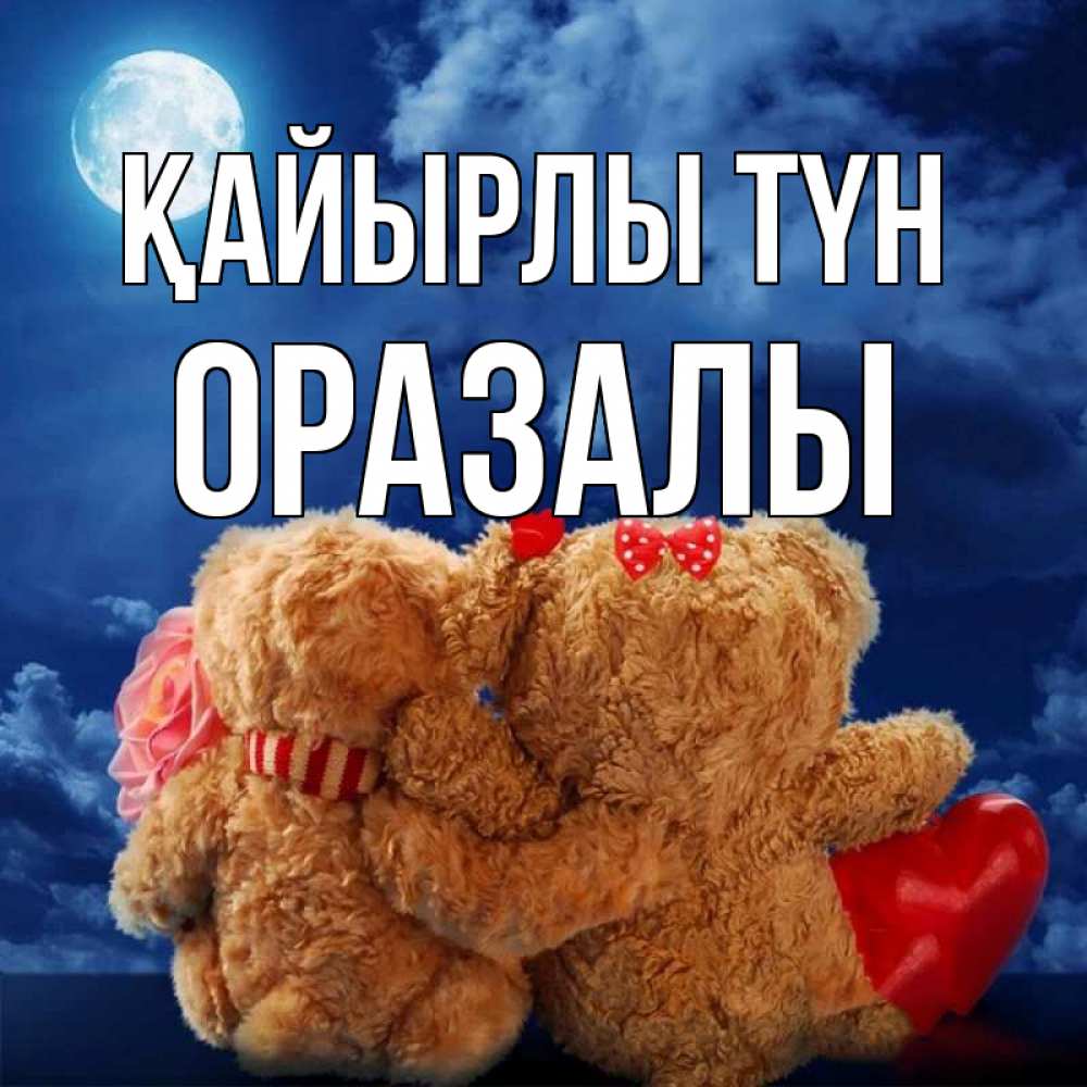 Күн сайын ашық хат с именем, ОРАЗАЛЫ Қайырлы түн плюшевые Онлайн тегін жүктеп алу тілектері бар керемет карта 