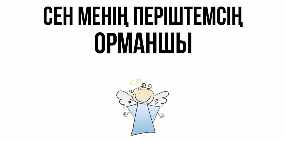 Күн сайын ашық хат с именем, ОРМАНШЫ Сен менің періштемсің ангел Онлайн тегін жүктеп алу тілектері бар керемет карта 