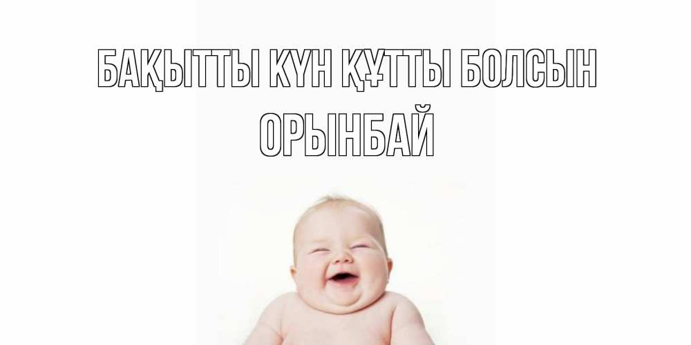 Күн сайын ашық хат с именем, ОРЫНБАЙ Бақытты күн құтты болсын ребенок Онлайн тегін жүктеп алу тілектері бар керемет карта 