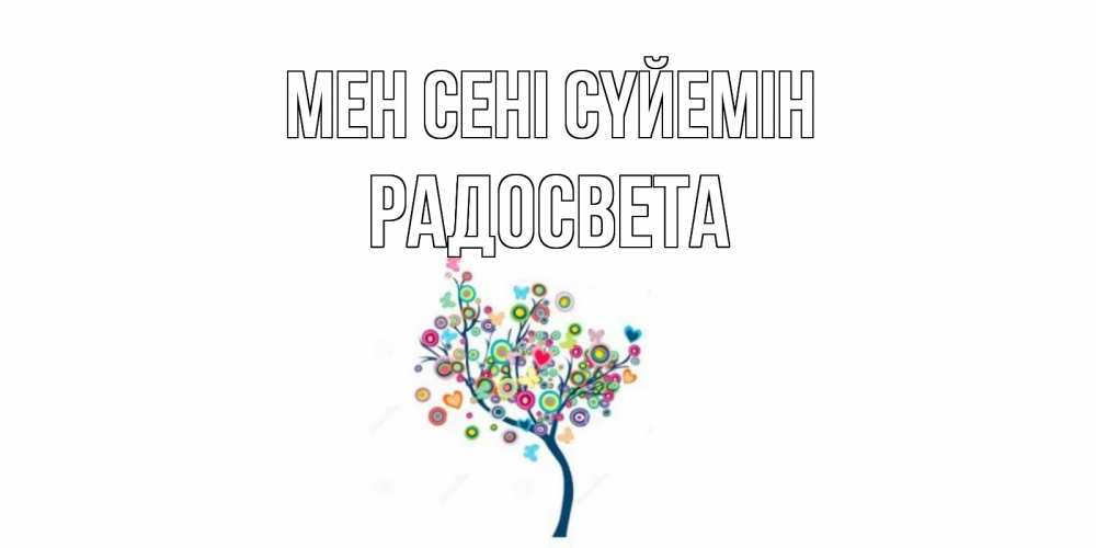 Күн сайын ашық хат с именем, Радосвета Мен сені сүйемін дерево Онлайн тегін жүктеп алу тілектері бар керемет карта 