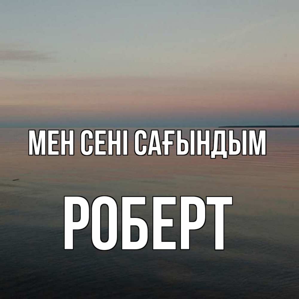 Күн сайын ашық хат с именем, Роберт Мен сені сағындым пусто Онлайн тегін жүктеп алу тілектері бар керемет карта 