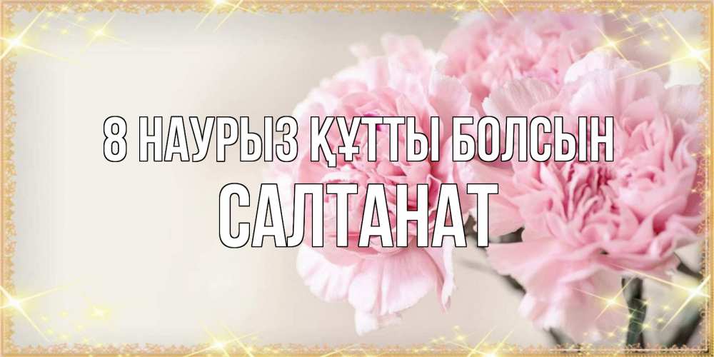 Күн сайын ашық хат с именем, САЛТАНАТ 8 наурыз құтты болсын открытка с розовыми цветами в рамочке с подписью на 8 марта Онлайн тегін жүктеп алу тілектері бар керемет карта 