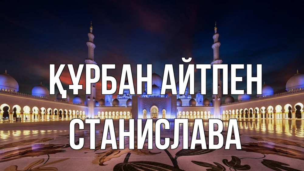 Күн сайын ашық хат с именем, Станислава Құрбан айтпен мечеть Онлайн тегін жүктеп алу тілектері бар керемет карта 
