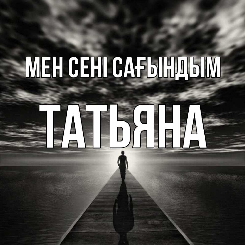 Күн сайын ашық хат с именем, Татьяна Мен сені сағындым к тебе Онлайн тегін жүктеп алу тілектері бар керемет карта 