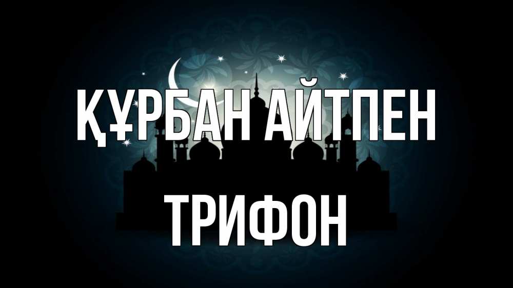 Күн сайын ашық хат с именем, Трифон Құрбан айтпен мечеть Онлайн тегін жүктеп алу тілектері бар керемет карта 