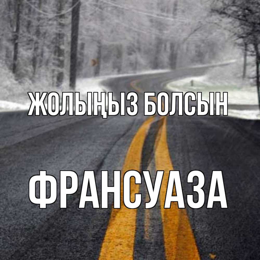 Күн сайын ашық хат с именем, Франсуаза Жолыңыз болсын хорошего вам путешествия Онлайн тегін жүктеп алу тілектері бар керемет карта 