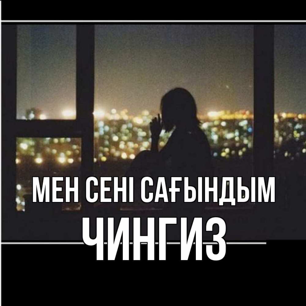 Күн сайын ашық хат с именем, Чингиз Мен сені сағындым у окна Онлайн тегін жүктеп алу тілектері бар керемет карта 