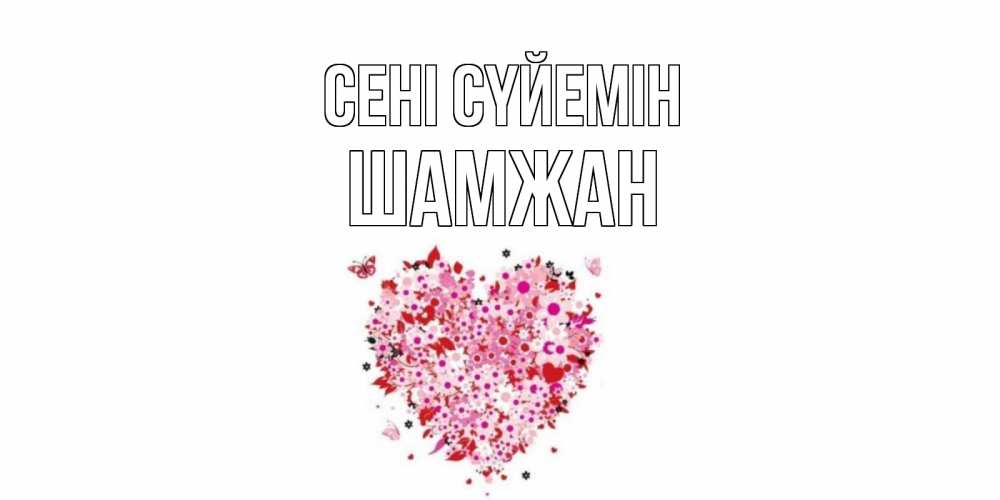 Күн сайын ашық хат с именем, ШАМЖАН Сені сүйемін сердце Онлайн тегін жүктеп алу тілектері бар керемет карта 