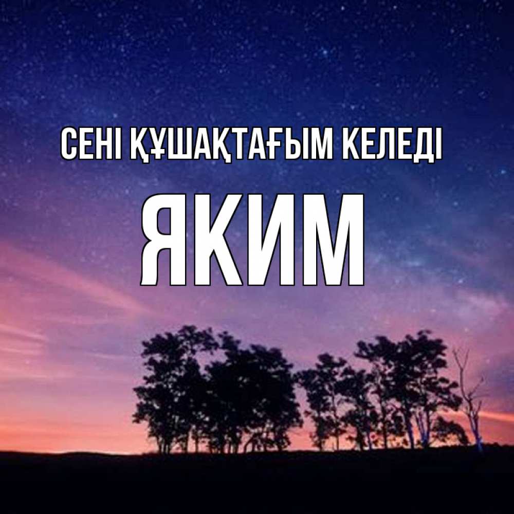 Күн сайын ашық хат с именем, Яким сені құшақтағым келеді силуэты деревьев Онлайн тегін жүктеп алу тілектері бар керемет карта 