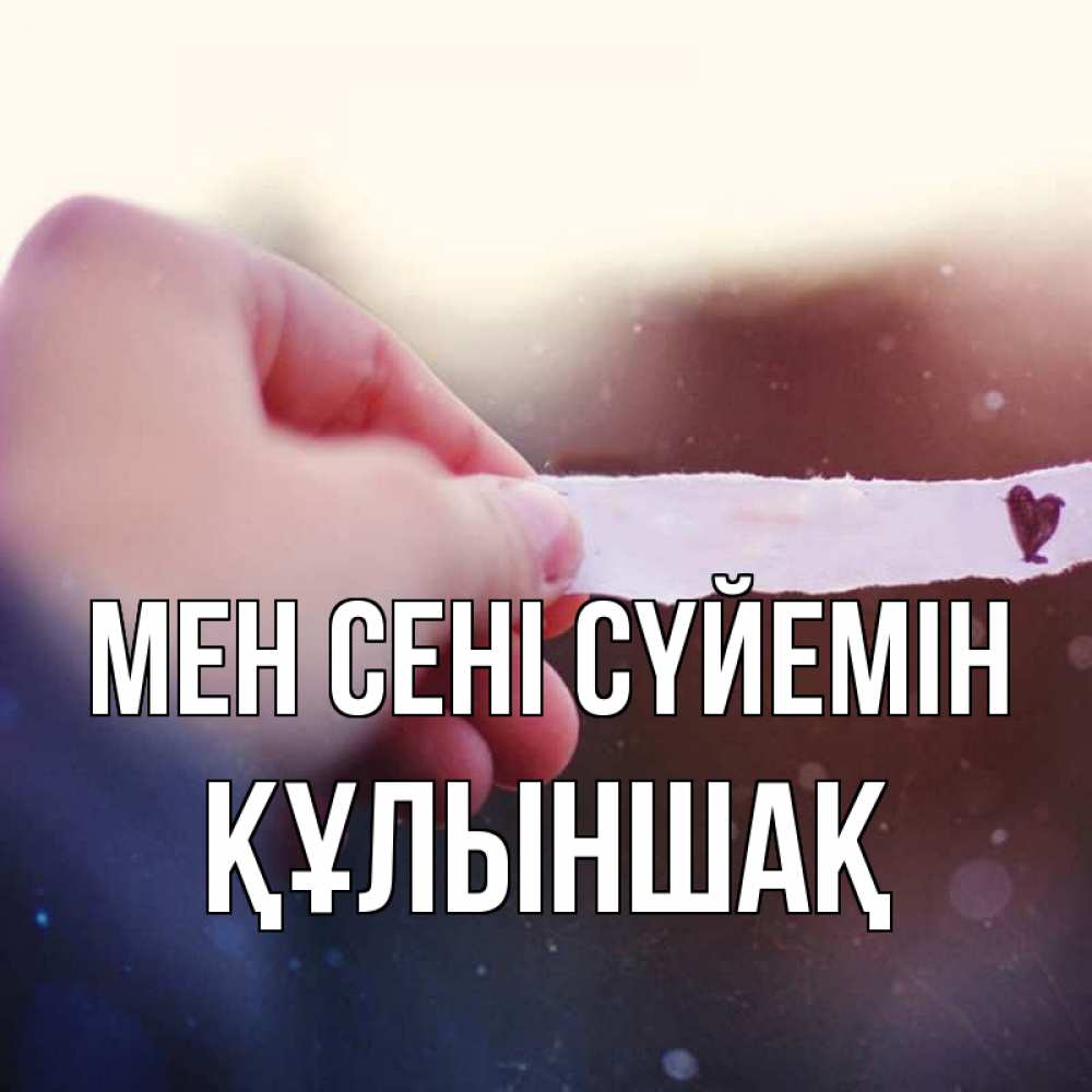 Күн сайын ашық хат с именем, ҚҰЛЫНШАҚ Мен сені сүйемін для тебя Онлайн тегін жүктеп алу тілектері бар керемет карта 