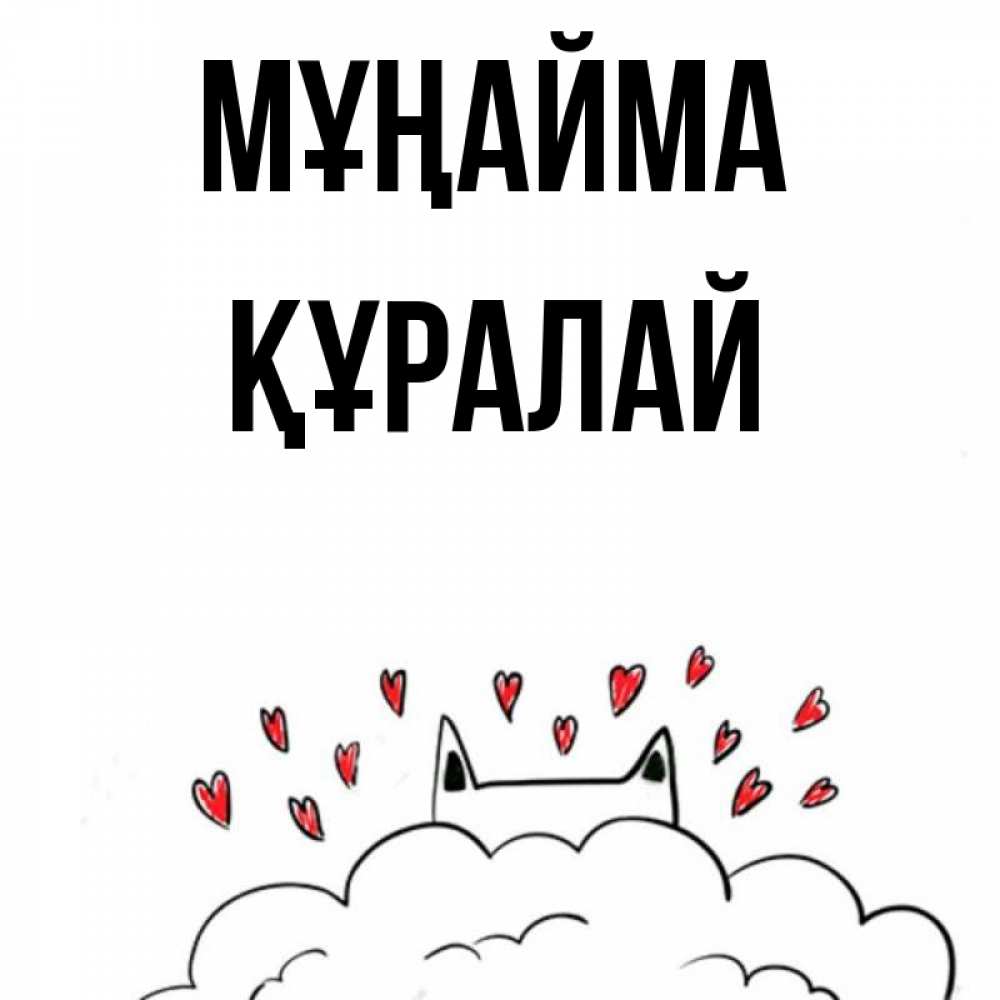 Күн сайын ашық хат с именем, ҚҰРАЛАЙ Мұңайма облако и ушки котика с сердечками Онлайн тегін жүктеп алу тілектері бар керемет карта 