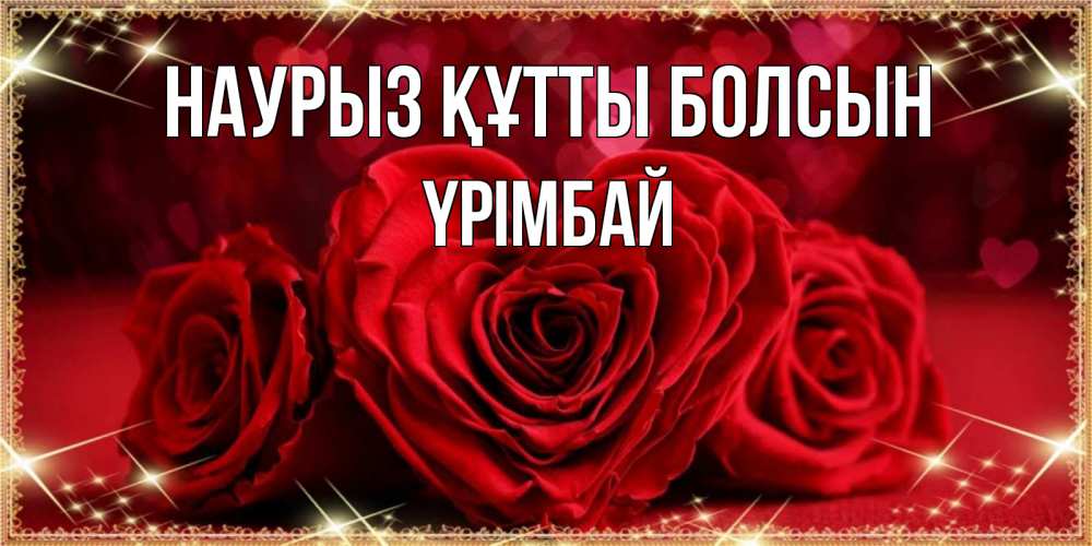 Күн сайын ашық хат с именем, ҮРІМБАЙ Наурыз құтты болсын три красные розы Онлайн тегін жүктеп алу тілектері бар керемет карта 