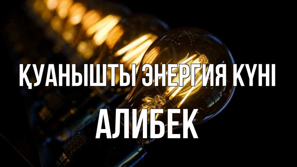 Күн сайын ашық хат с именем, Алибек Қуанышты энергия күні лампочка Онлайн тегін жүктеп алу тілектері бар керемет карта 