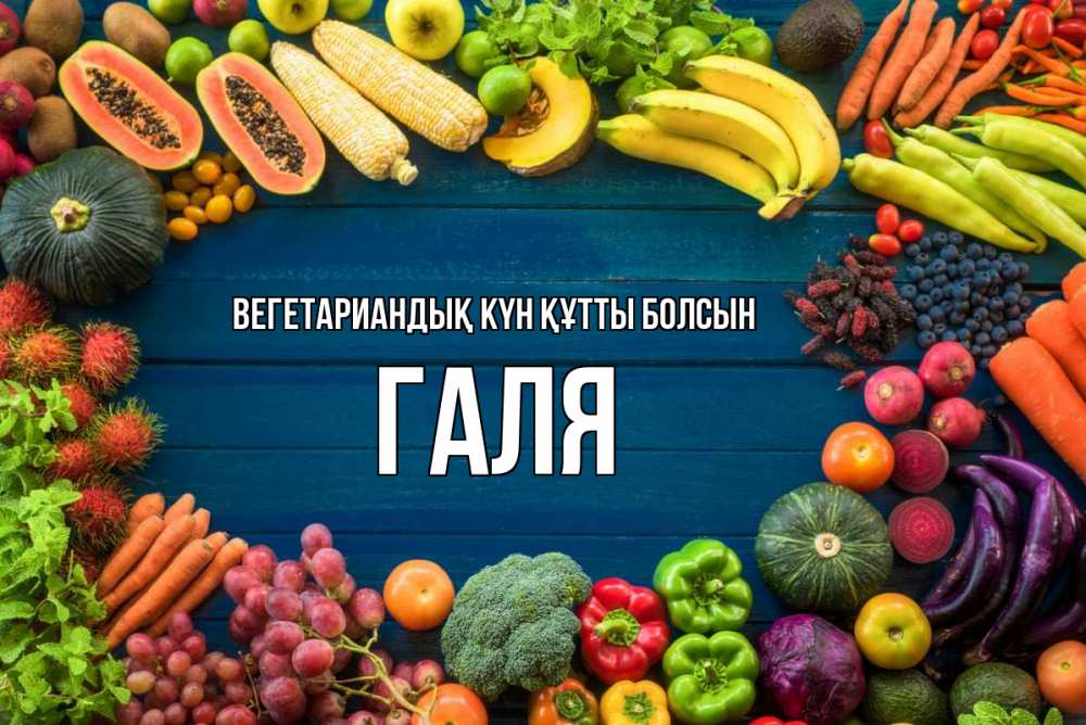 Күн сайын ашық хат с именем, Галя Вегетариандық күн құтты болсын день вегана Онлайн тегін жүктеп алу тілектері бар керемет карта 