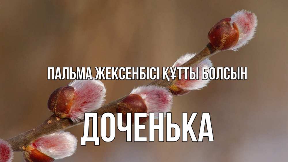 Күн сайын ашық хат с именем, Доченька Пальма жексенбісі құтты болсын верба Онлайн тегін жүктеп алу тілектері бар керемет карта 