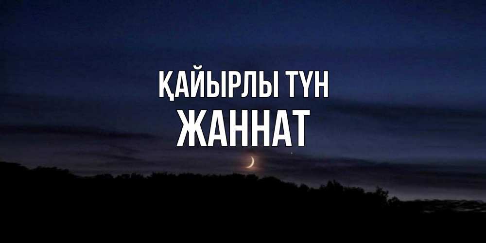 Күн сайын ашық хат с именем, ЖАННАТ Қайырлы түн месяц Онлайн тегін жүктеп алу тілектері бар керемет карта 