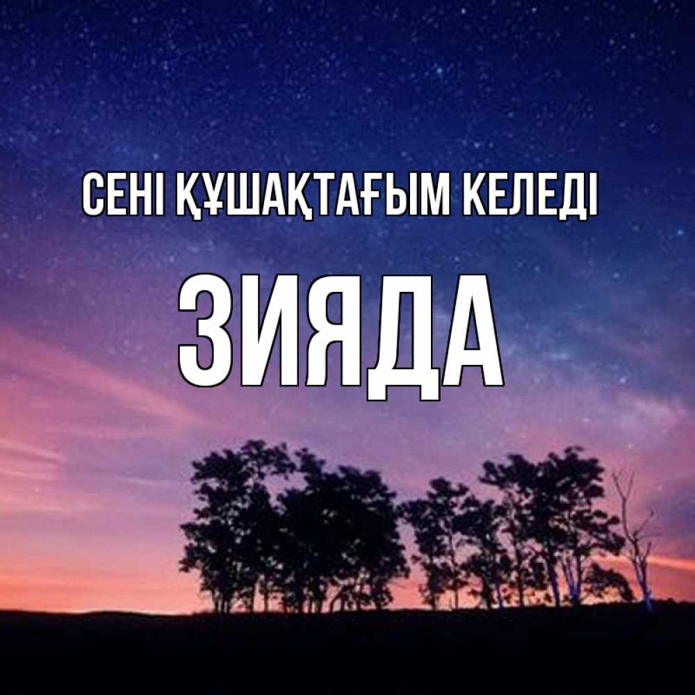 Күн сайын ашық хат с именем, ЗИЯДА сені құшақтағым келеді силуэты деревьев Онлайн тегін жүктеп алу тілектері бар керемет карта 