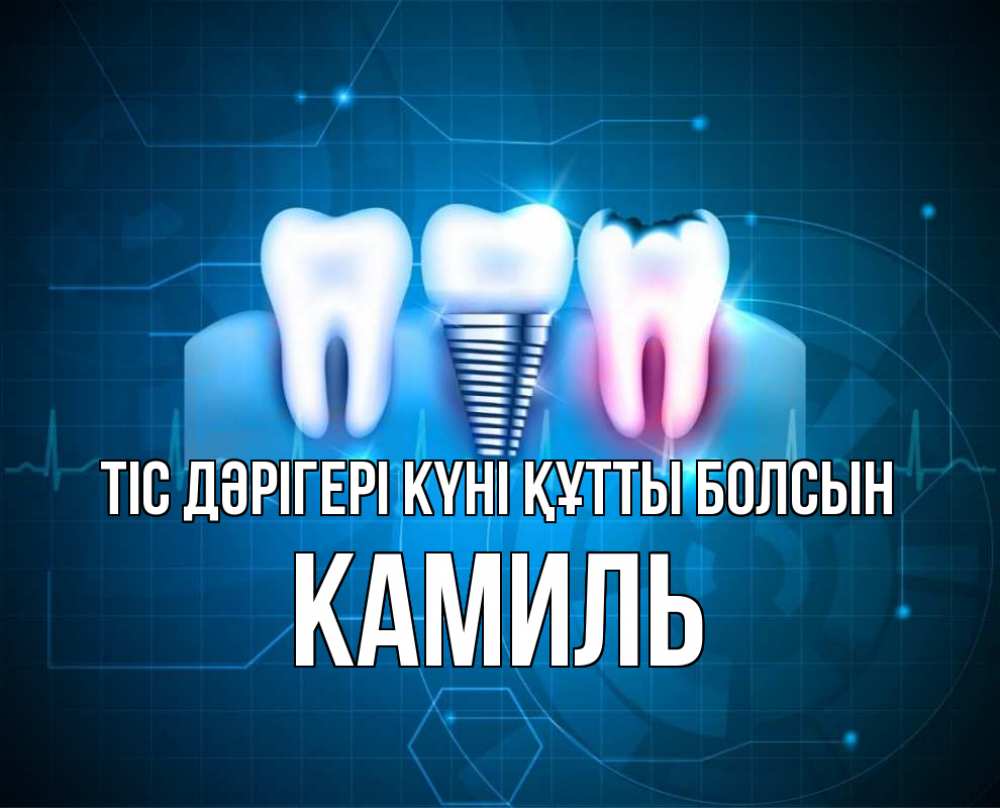 Күн сайын ашық хат с именем, Камиль Тіс дәрігері күні құтты болсын с днем стоматолога Онлайн тегін жүктеп алу тілектері бар керемет карта 