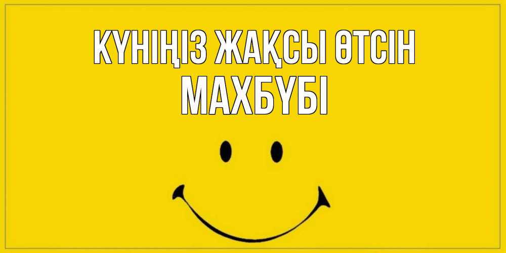 Күн сайын ашық хат с именем, МАХБҮБІ Күніңіз жақсы өтсін улыбка Онлайн тегін жүктеп алу тілектері бар керемет карта 