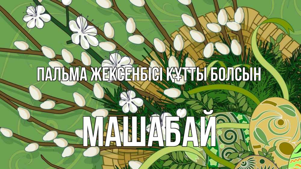Күн сайын ашық хат с именем, МАШАБАЙ Пальма жексенбісі құтты болсын верба Онлайн тегін жүктеп алу тілектері бар керемет карта 