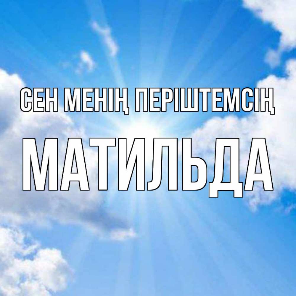 Күн сайын ашық хат с именем, Матильда Сен менің періштемсің лучики ангельского света с неба Онлайн тегін жүктеп алу тілектері бар керемет карта 