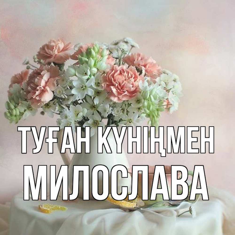 Күн сайын ашық хат с именем, Милослава Туған күніңмен с цветами Онлайн тегін жүктеп алу тілектері бар керемет карта 