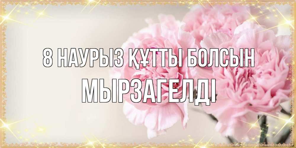Күн сайын ашық хат с именем, Мырзагелді 8 наурыз құтты болсын открытка с розовыми цветами в рамочке с подписью на 8 марта Онлайн тегін жүктеп алу тілектері бар керемет карта 