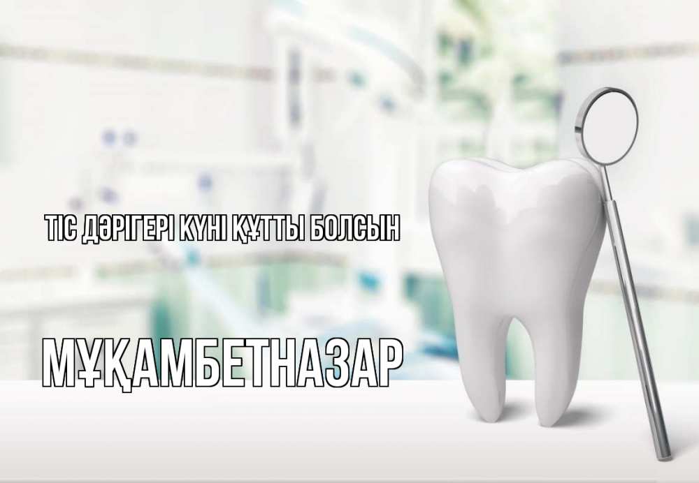 Күн сайын ашық хат с именем, Мұқамбетназар Тіс дәрігері күні құтты болсын с днем стоматолога Онлайн тегін жүктеп алу тілектері бар керемет карта 