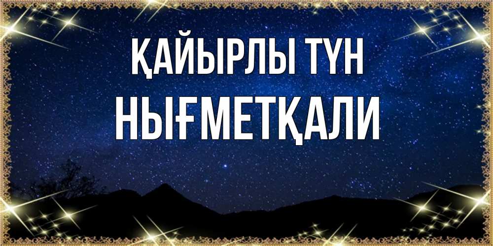 Күн сайын ашық хат с именем, НЫҒМЕТҚАЛИ Қайырлы түн млечный путь Онлайн тегін жүктеп алу тілектері бар керемет карта 