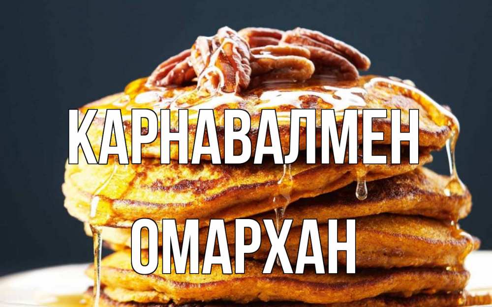 Күн сайын ашық хат с именем, ОМАРХАН Карнавалмен блины Онлайн тегін жүктеп алу тілектері бар керемет карта 