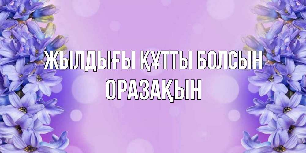 Күн сайын ашық хат с именем, ОРАЗАҚЫН Жылдығы құтты болсын открытка с сиренью Онлайн тегін жүктеп алу тілектері бар керемет карта 