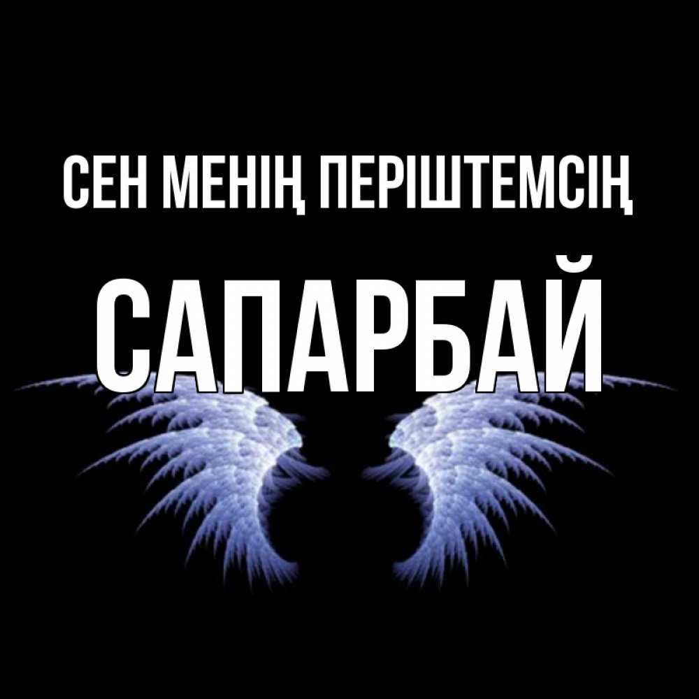 Күн сайын ашық хат с именем, САПАРБАЙ Сен менің періштемсің ангельские крылья на черном фоне Онлайн тегін жүктеп алу тілектері бар керемет карта 