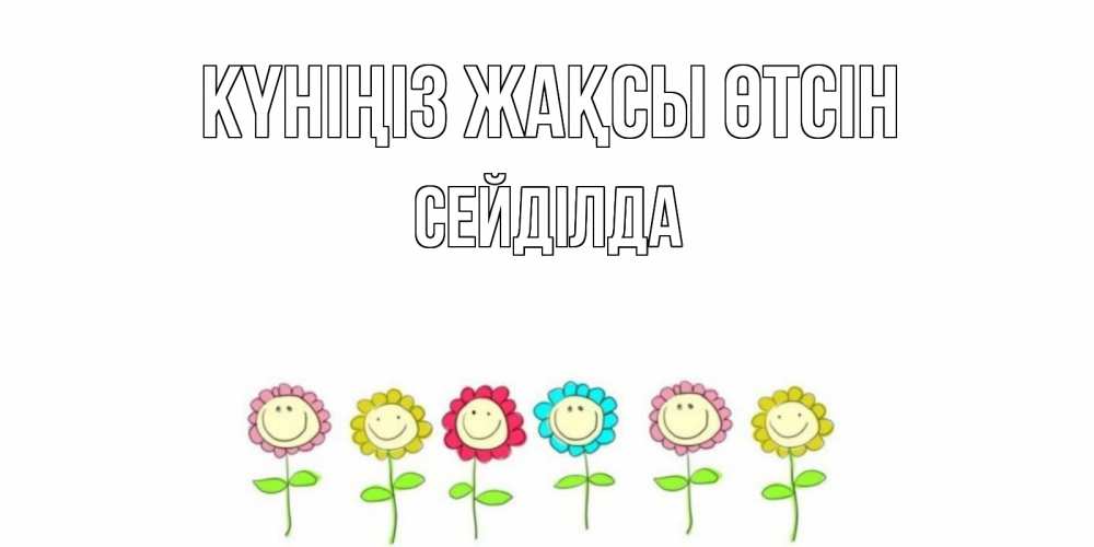 Күн сайын ашық хат с именем, СЕЙДІЛДА Күніңіз жақсы өтсін открытка на каждый день позитивного дня Онлайн тегін жүктеп алу тілектері бар керемет карта 