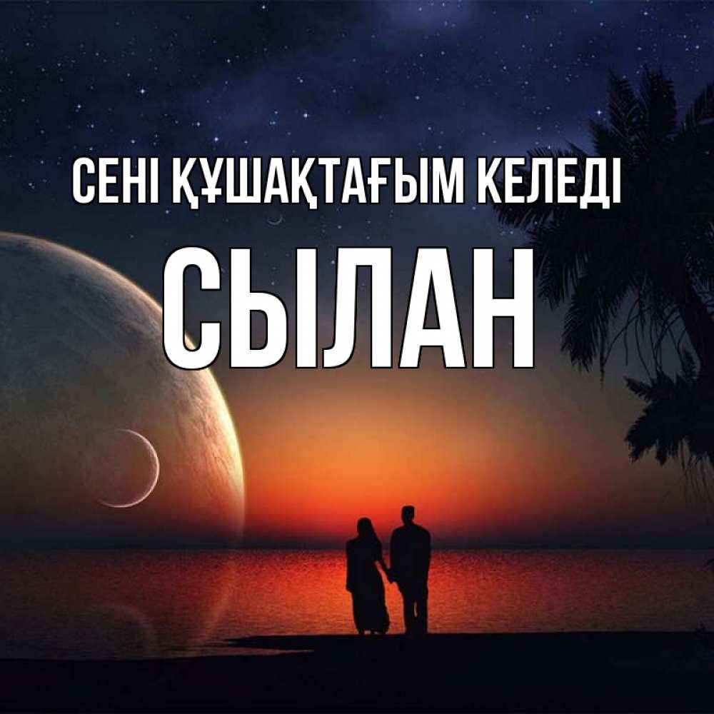 Күн сайын ашық хат с именем, СЫЛАН сені құшақтағым келеді восход спутников Онлайн тегін жүктеп алу тілектері бар керемет карта 