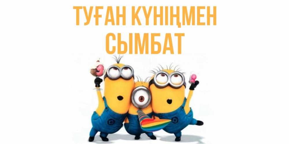 Күн сайын ашық хат с именем, СЫМБАТ Туған күніңмен миньоны Онлайн тегін жүктеп алу тілектері бар керемет карта 