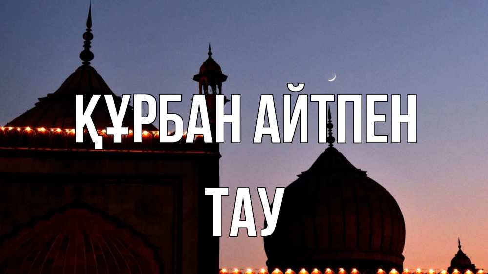 Күн сайын ашық хат с именем, ТАУ Құрбан айтпен мечеть Онлайн тегін жүктеп алу тілектері бар керемет карта 