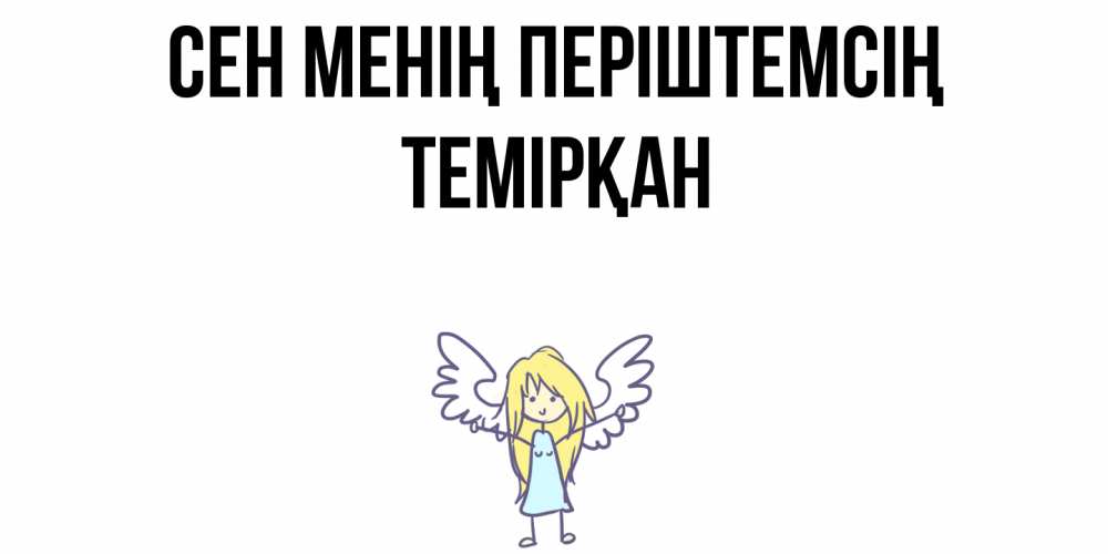 Күн сайын ашық хат с именем, ТЕМІРҚАН Сен менің періштемсің ангел Онлайн тегін жүктеп алу тілектері бар керемет карта 
