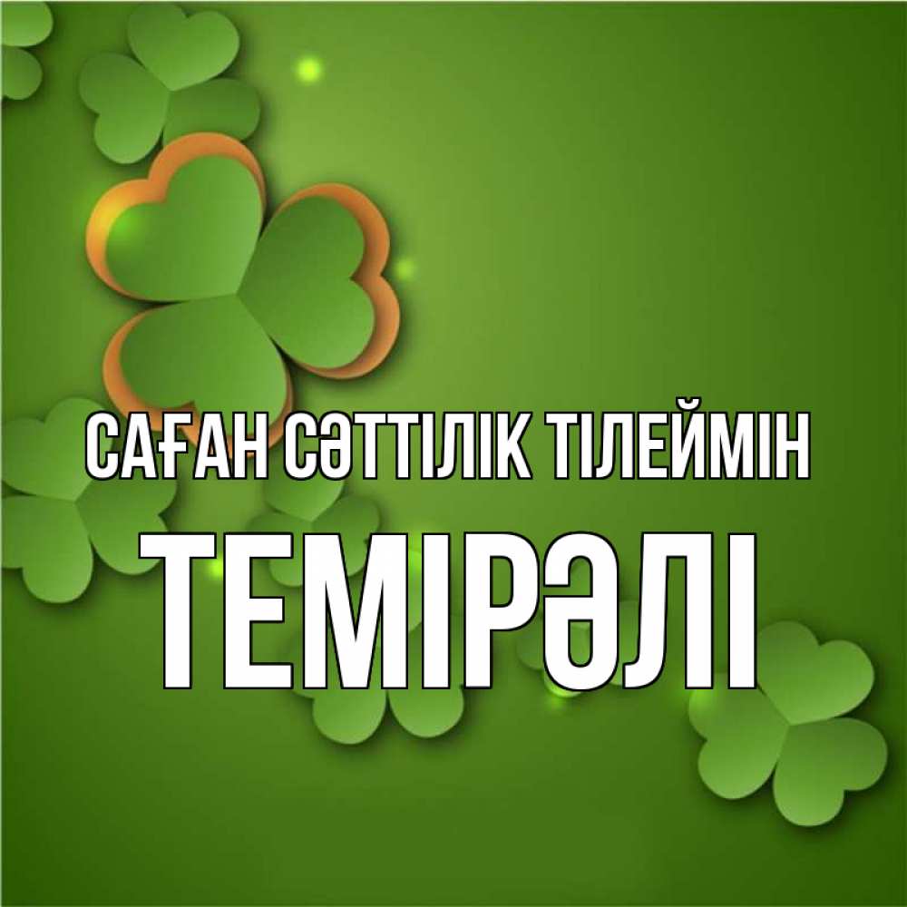 Күн сайын ашық хат с именем, ТЕМІРӘЛІ Саған сәттілік тілеймін много трехлистных листочков клевера Онлайн тегін жүктеп алу тілектері бар керемет карта 