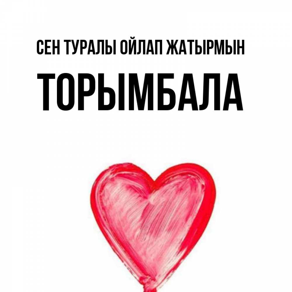 Күн сайын ашық хат с именем, ТОРЫМБАЛА Сен туралы ойлап жатырмын для влюбленных Онлайн тегін жүктеп алу тілектері бар керемет карта 