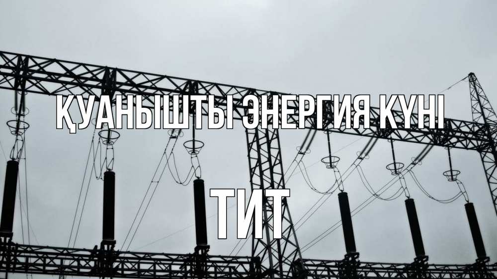 Күн сайын ашық хат с именем, Тит Қуанышты энергия күні энергетика Онлайн тегін жүктеп алу тілектері бар керемет карта 