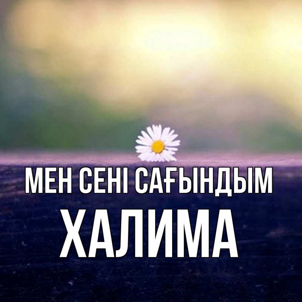 Күн сайын ашық хат с именем, ХАЛИМА Мен сені сағындым приходи в гости Онлайн тегін жүктеп алу тілектері бар керемет карта 