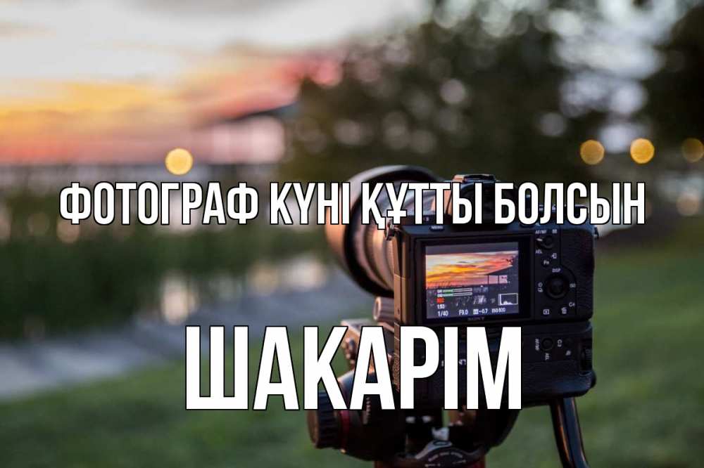 Күн сайын ашық хат с именем, ШАКАРІМ Фотограф күні құтты болсын с днем фотографа Онлайн тегін жүктеп алу тілектері бар керемет карта 