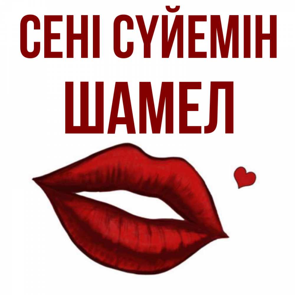 Күн сайын ашық хат с именем, ШАМЕЛ Сені сүйемін сердечко и губы целуют Онлайн тегін жүктеп алу тілектері бар керемет карта 