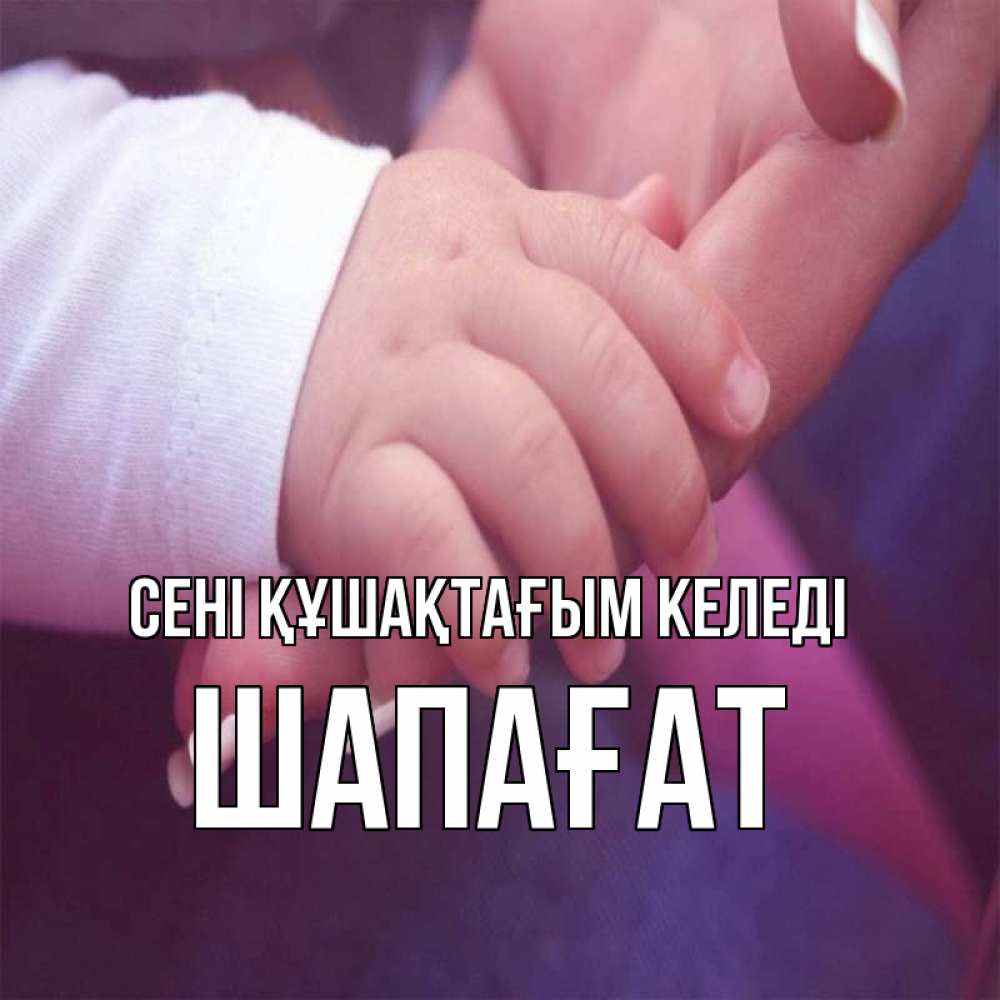 Күн сайын ашық хат с именем, ШАПАҒАТ сені құшақтағым келеді мама с ребенком Онлайн тегін жүктеп алу тілектері бар керемет карта 