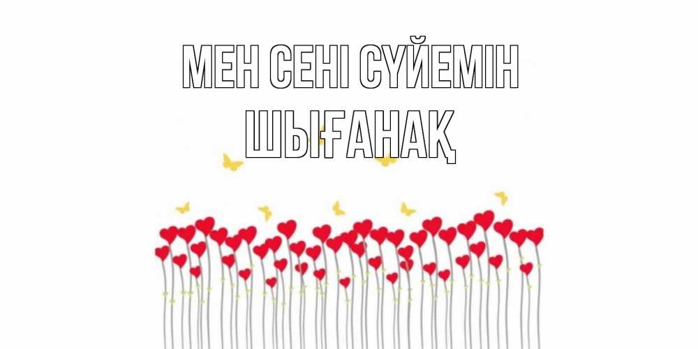 Күн сайын ашық хат с именем, ШЫҒАНАҚ Мен сені сүйемін бабочки,сердечки Онлайн тегін жүктеп алу тілектері бар керемет карта 