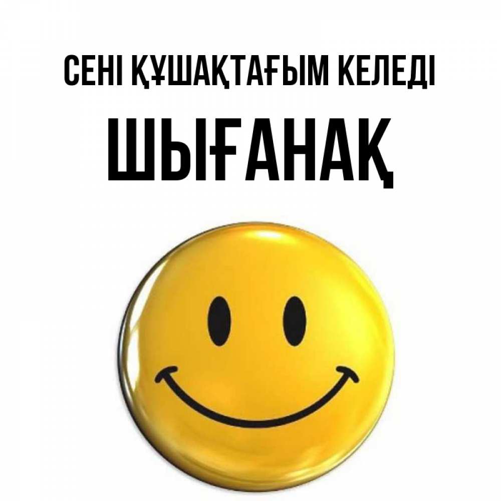 Күн сайын ашық хат с именем, ШЫҒАНАҚ сені құшақтағым келеді открытки которые можно подписывать онлайн по своему усмотрению бесплатно Онлайн тегін жүктеп алу тілектері бар керемет карта 