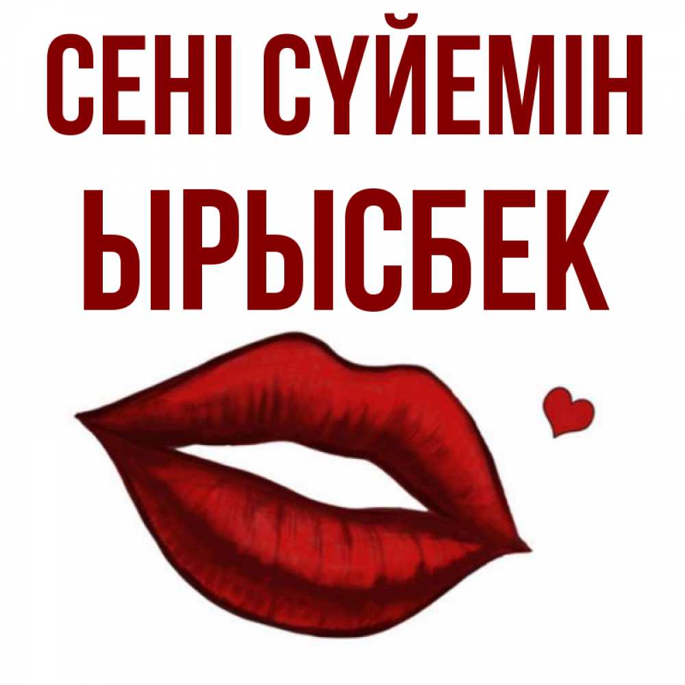 Күн сайын ашық хат с именем, ЫРЫСБЕК Сені сүйемін сердечко и губы целуют Онлайн тегін жүктеп алу тілектері бар керемет карта 